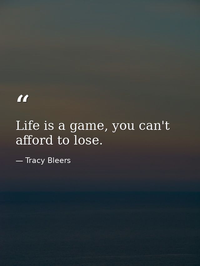 Life is a game, you can't afford to lose. — Tracy Bleers