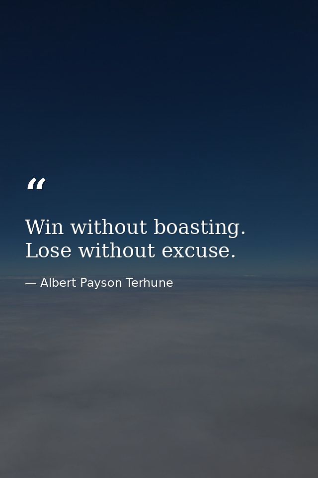 Win without boasting. Lose without excuse. — Albert Payson Terhune