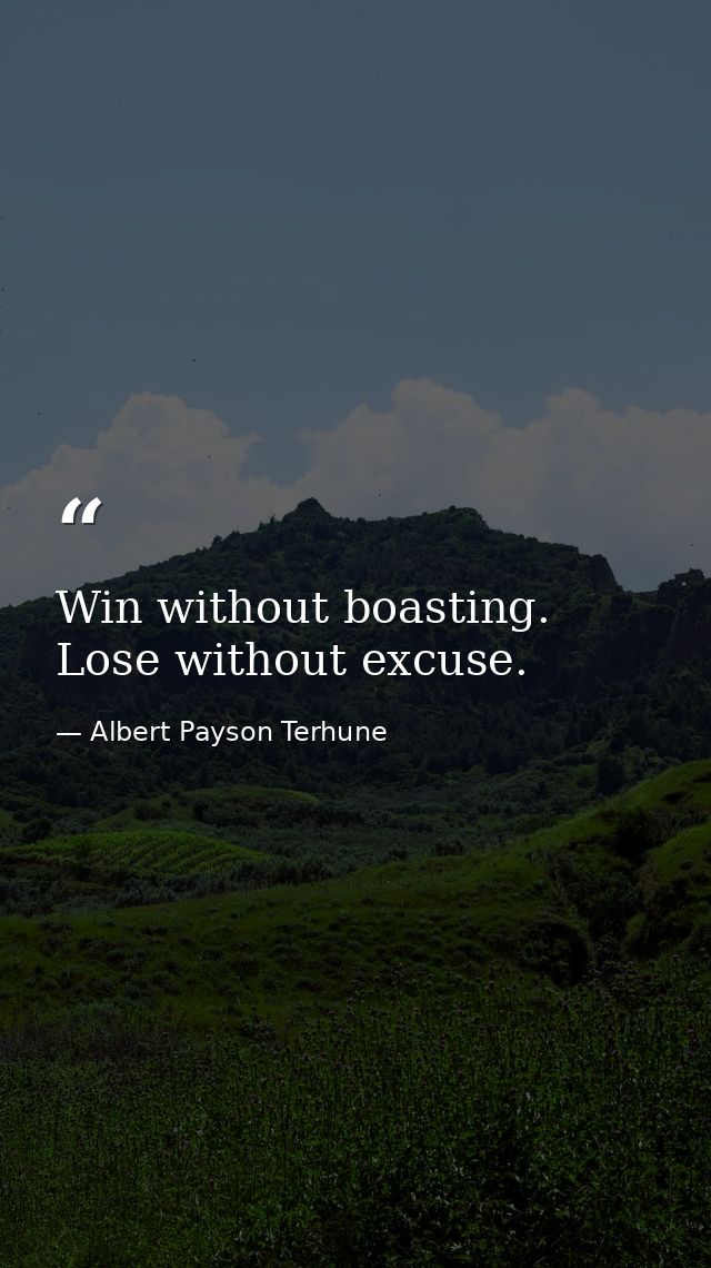 Win without boasting. Lose without excuse. — Albert Payson Terhune
