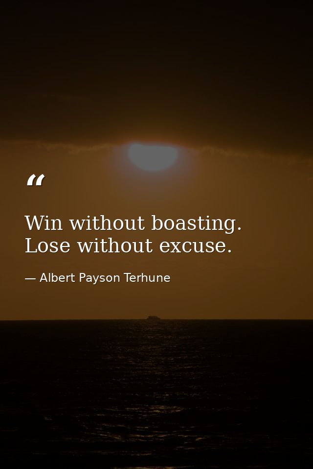 Win without boasting. Lose without excuse. — Albert Payson Terhune