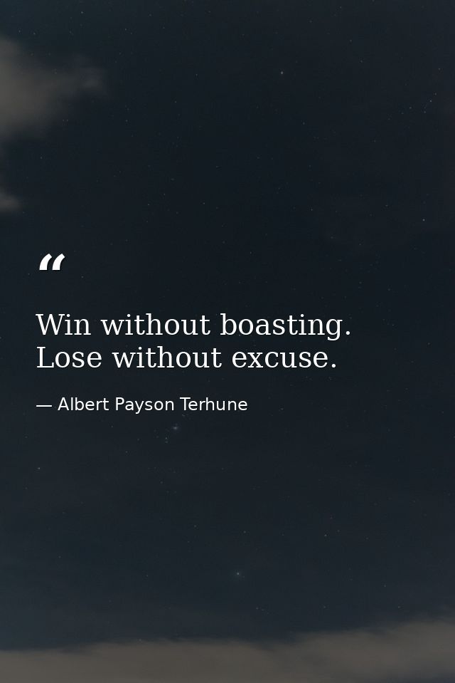 Win without boasting. Lose without excuse. — Albert Payson Terhune