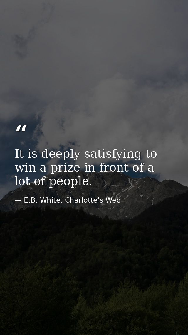 It is deeply satisfying to win a prize in front of a lot of people. — E.B. White, Charlotte's Web