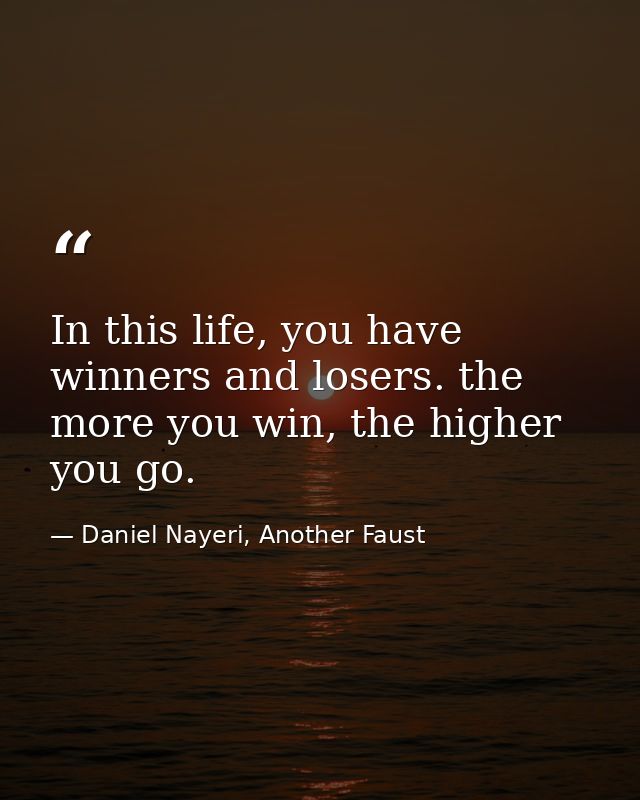 In this life, you have winners and losers. the more you win, the higher you go. — Daniel Nayeri, Another Faust