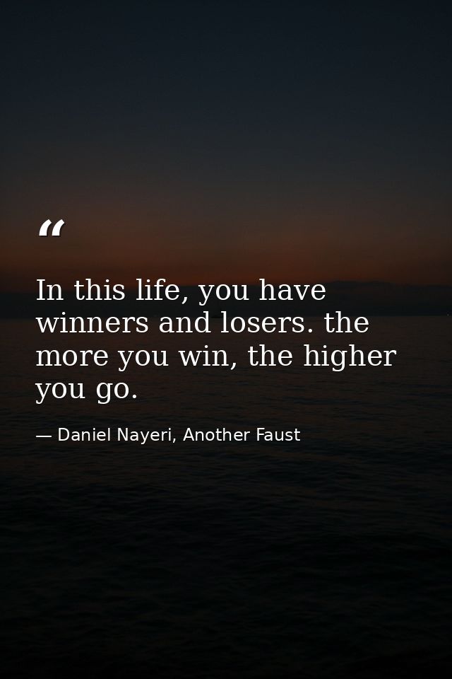 In this life, you have winners and losers. the more you win, the higher you go. — Daniel Nayeri, Another Faust