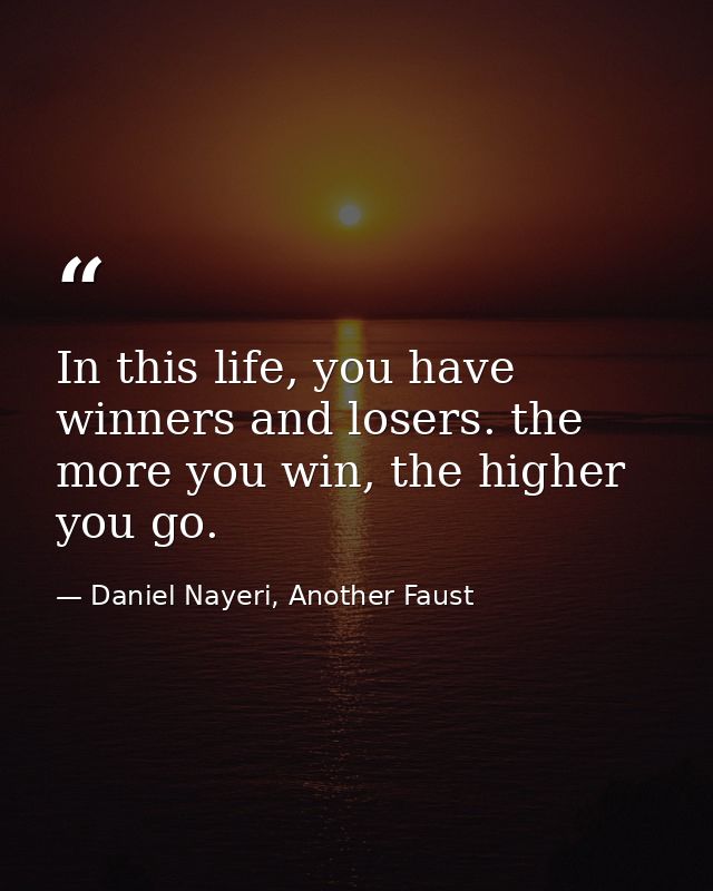 In this life, you have winners and losers. the more you win, the higher you go. — Daniel Nayeri, Another Faust