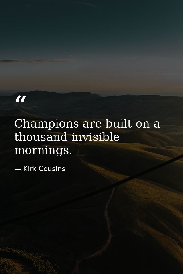Champions are built on a thousand invisible mornings. — Kirk Cousins
