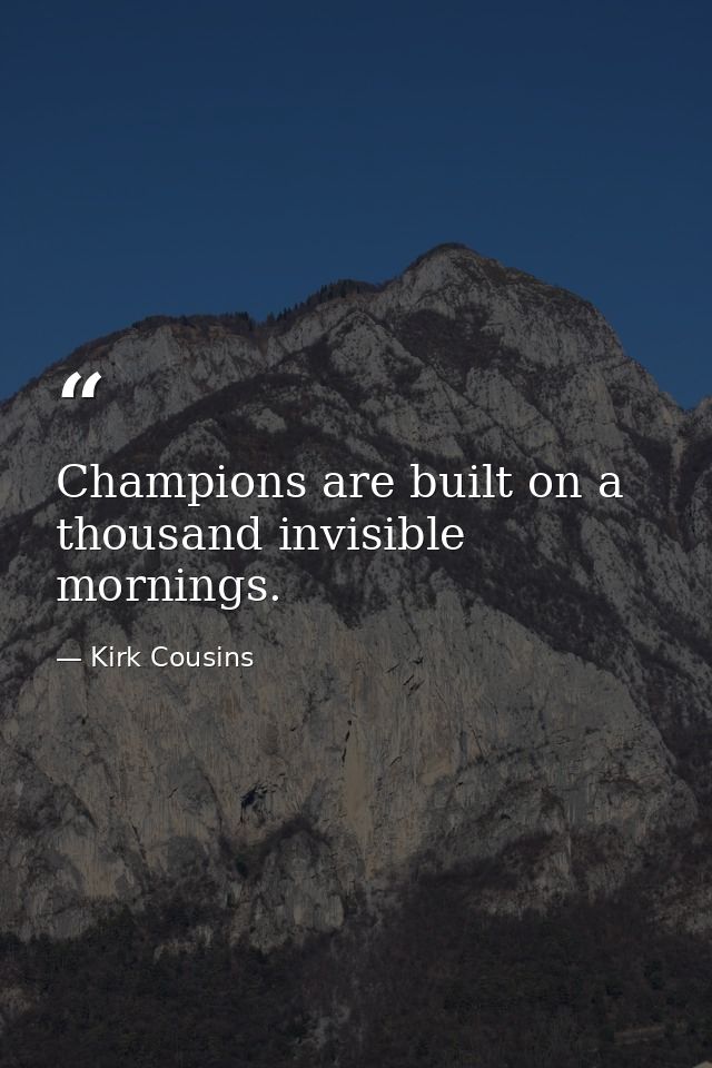 Champions are built on a thousand invisible mornings. — Kirk Cousins