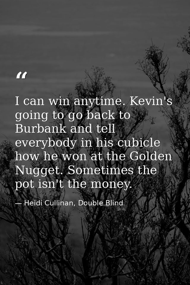 I can win anytime. Kevin's going to go back to Burbank and tell everybody in his cubicle how he won at the Golden Nugget — Heidi Cullinan, Double Blind