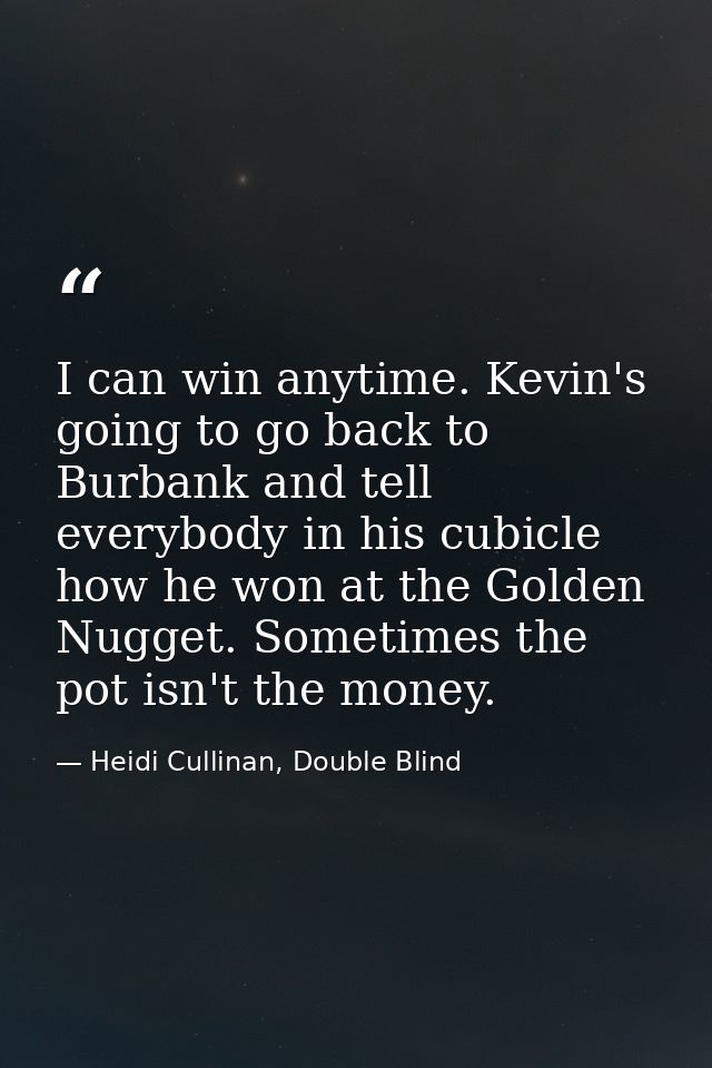 I can win anytime. Kevin's going to go back to Burbank and tell everybody in his cubicle how he won at the Golden Nugget — Heidi Cullinan, Double Blind