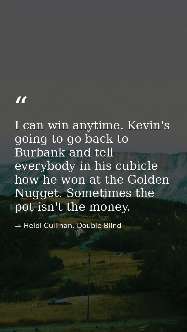 I can win anytime. Kevin's going to go back to Burbank and tell everybody in his cubicle how he won at the Golden Nugget — Heidi Cullinan, Double Blind