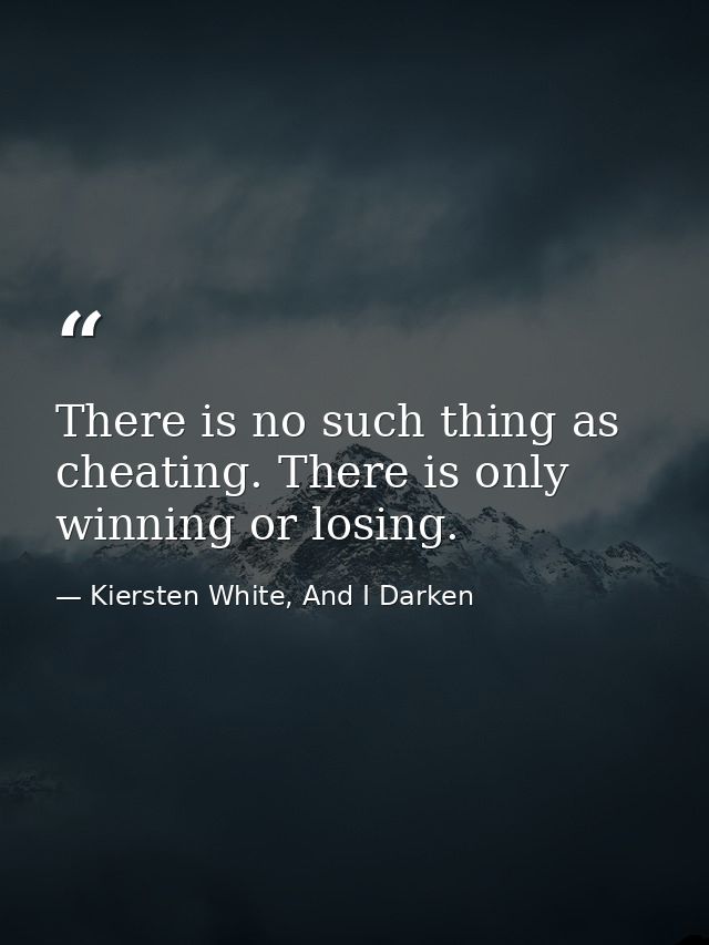 There is no such thing as cheating. There is only winning or losing. — Kiersten White, And I Darken