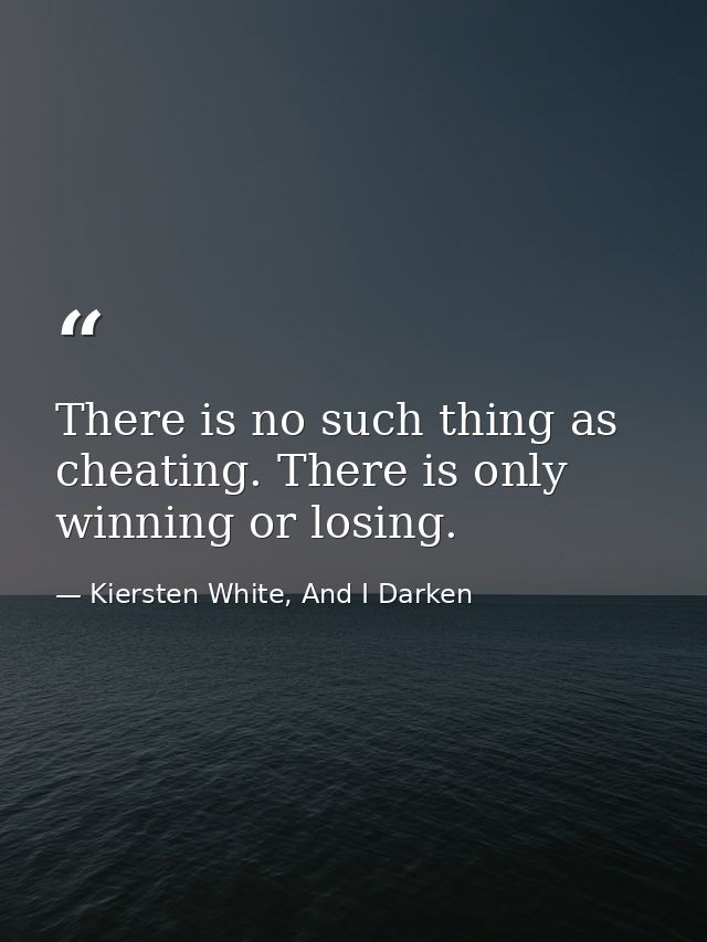 There is no such thing as cheating. There is only winning or losing. — Kiersten White, And I Darken