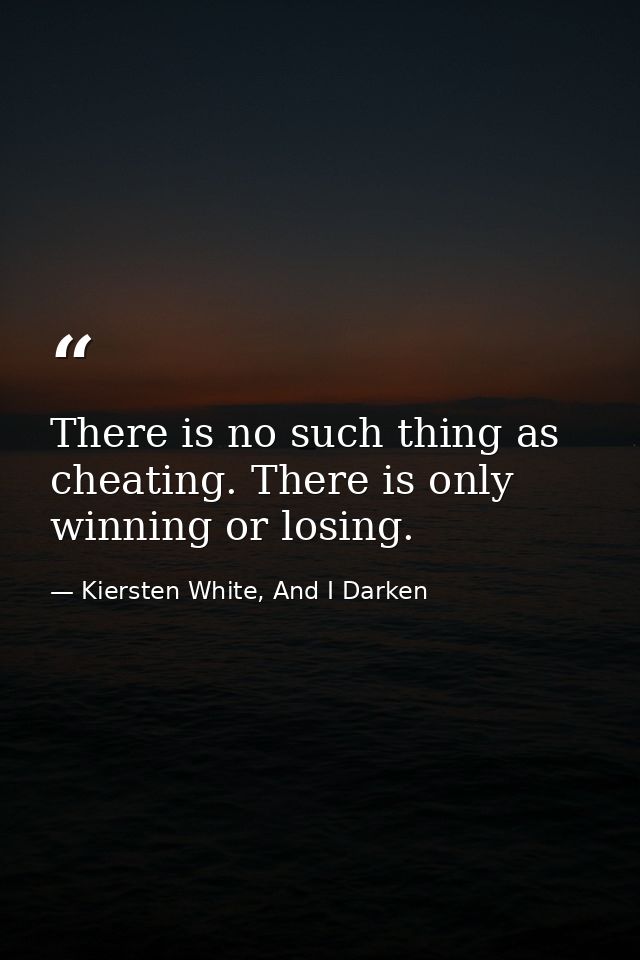 There is no such thing as cheating. There is only winning or losing. — Kiersten White, And I Darken