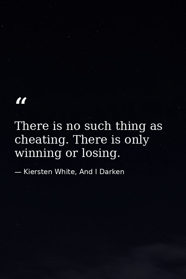 There is no such thing as cheating. There is only winning or losing. — Kiersten White, And I Darken