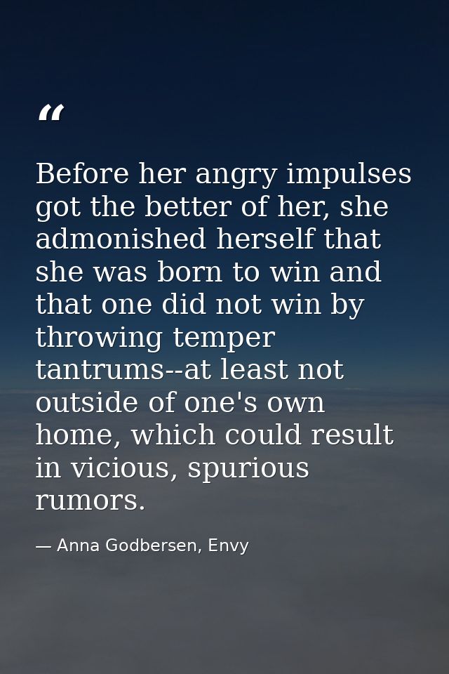 Before her angry impulses got the better of her, she admonished herself that she was born to win and that one did not wi — Anna Godbersen, Envy