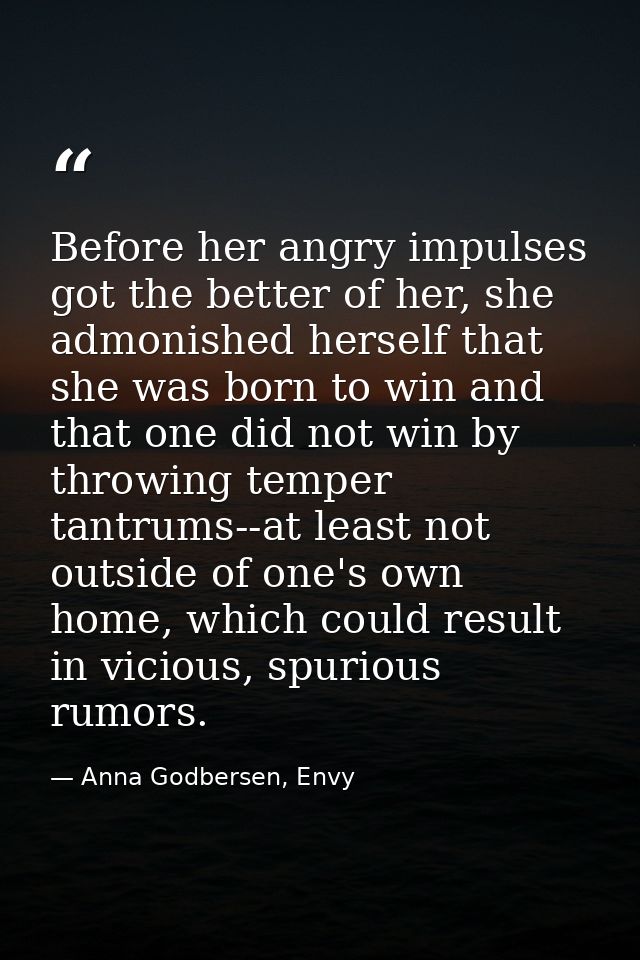 Before her angry impulses got the better of her, she admonished herself that she was born to win and that one did not wi — Anna Godbersen, Envy