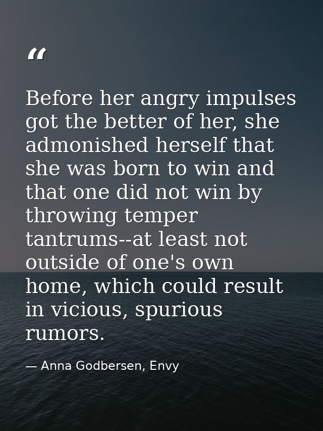 Before her angry impulses got the better of her, she admonished herself that she was born to win and that one did not wi — Anna Godbersen, Envy
