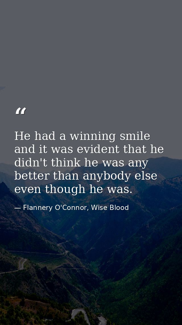 He had a winning smile and it was evident that he didn't think he was any better than anybody else even though he was. — Flannery O'Connor, Wise Blood