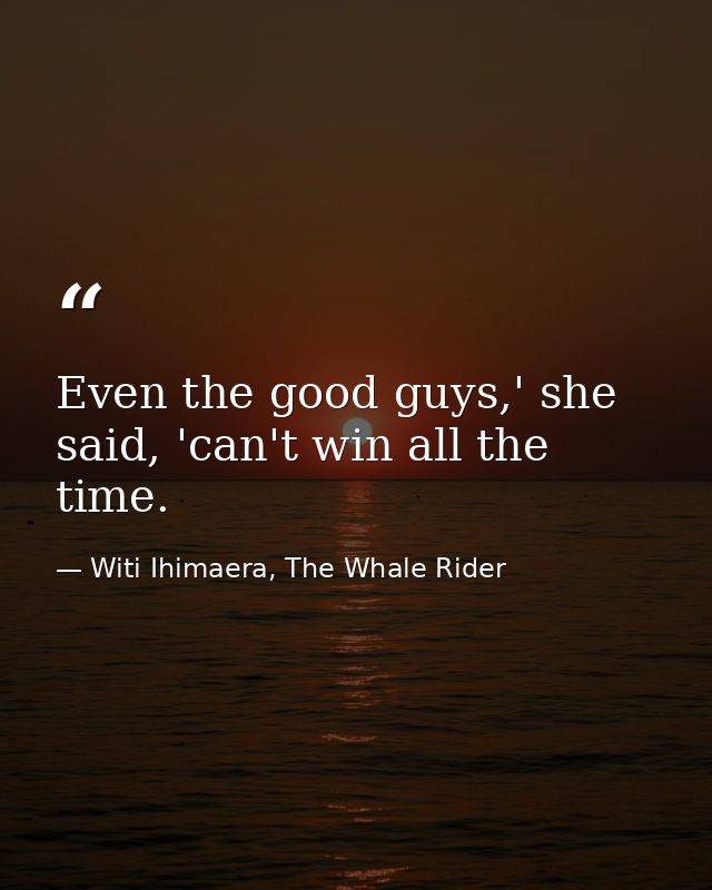 Even the good guys,' she said, 'can't win all the time. — Witi Ihimaera, The Whale Rider