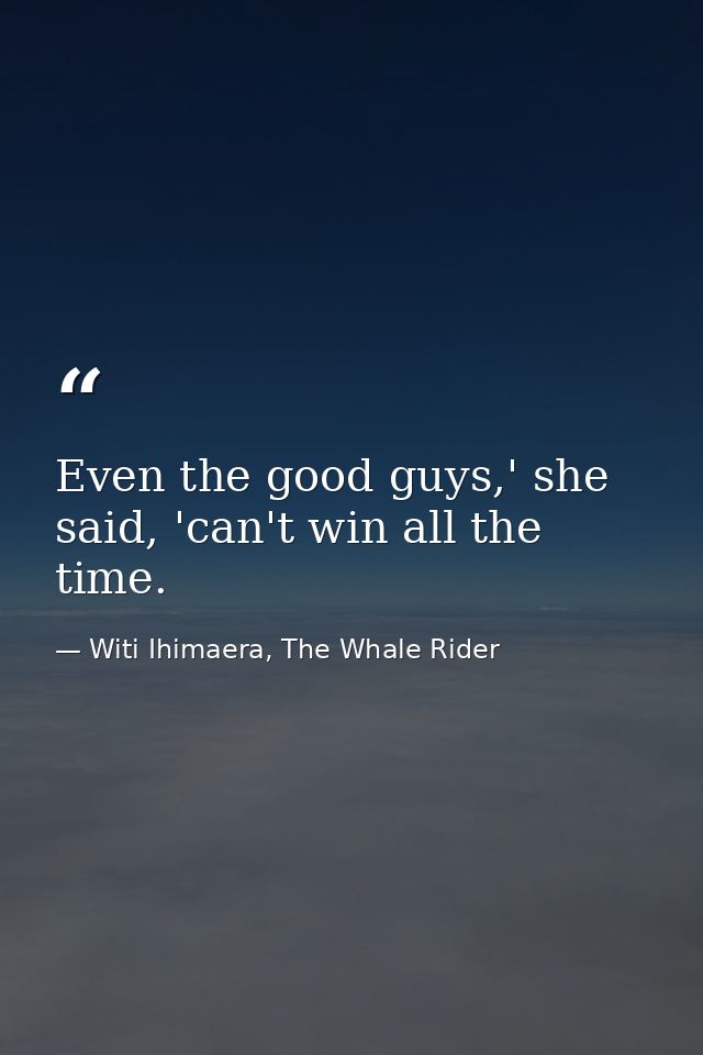 Even the good guys,' she said, 'can't win all the time. — Witi Ihimaera, The Whale Rider