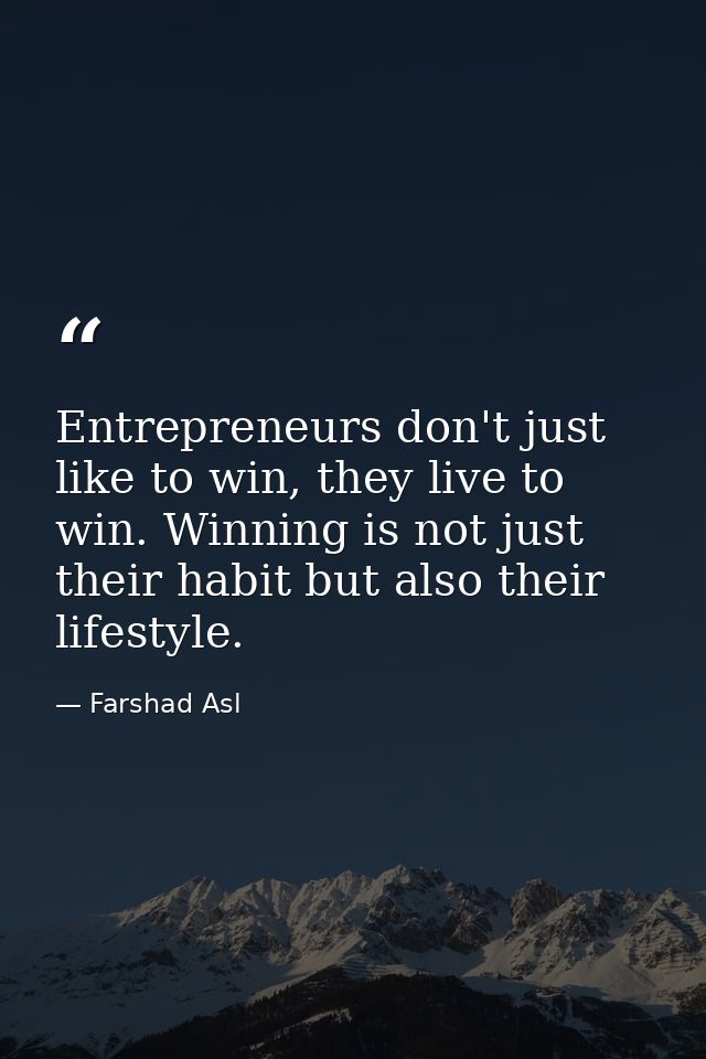 Entrepreneurs don't just like to win, they live to win. Winning is not just their habit but also their lifestyle. — Farshad Asl