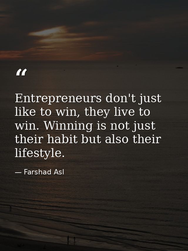 Entrepreneurs don't just like to win, they live to win. Winning is not just their habit but also their lifestyle. — Farshad Asl