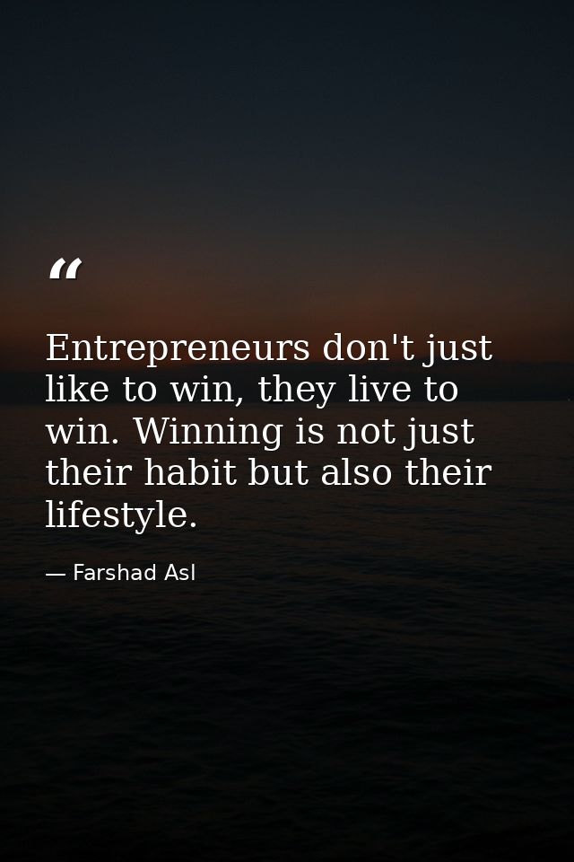 Entrepreneurs don't just like to win, they live to win. Winning is not just their habit but also their lifestyle. — Farshad Asl