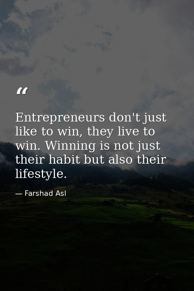Entrepreneurs don't just like to win, they live to win. Winning is not just their habit but also their lifestyle. — Farshad Asl