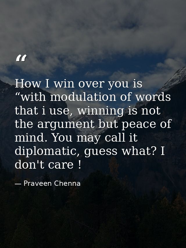 How I win over you is “with modulation of words that i use, winning is not the argument but peace of mind. You may call  — Praveen Chenna