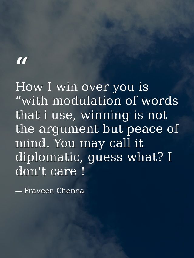 How I win over you is “with modulation of words that i use, winning is not the argument but peace of mind. You may call  — Praveen Chenna
