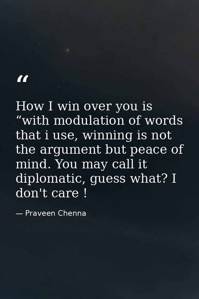 How I win over you is “with modulation of words that i use, winning is not the argument but peace of mind. You may call  — Praveen Chenna