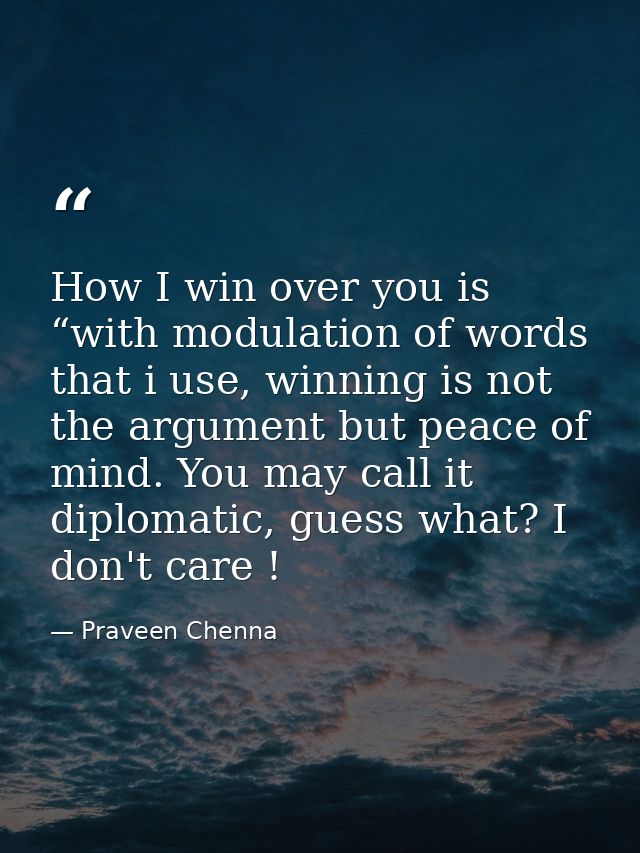 How I win over you is “with modulation of words that i use, winning is not the argument but peace of mind. You may call  — Praveen Chenna