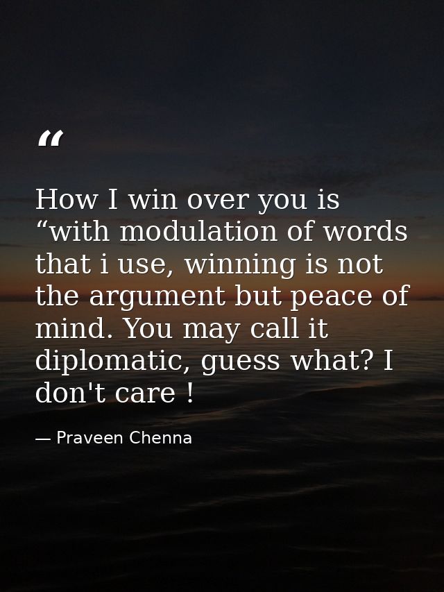How I win over you is “with modulation of words that i use, winning is not the argument but peace of mind. You may call  — Praveen Chenna