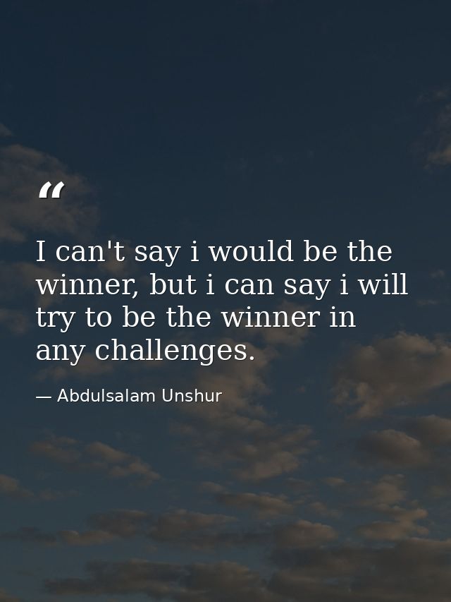 I can't say i would be the winner, but i can say i will try to be the winner in any challenges. — Abdulsalam Unshur