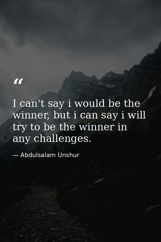 I can't say i would be the winner, but i can say i will try to be the winner in any challenges. — Abdulsalam Unshur