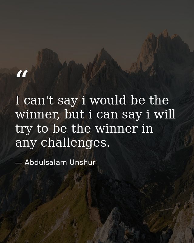 I can't say i would be the winner, but i can say i will try to be the winner in any challenges. — Abdulsalam Unshur