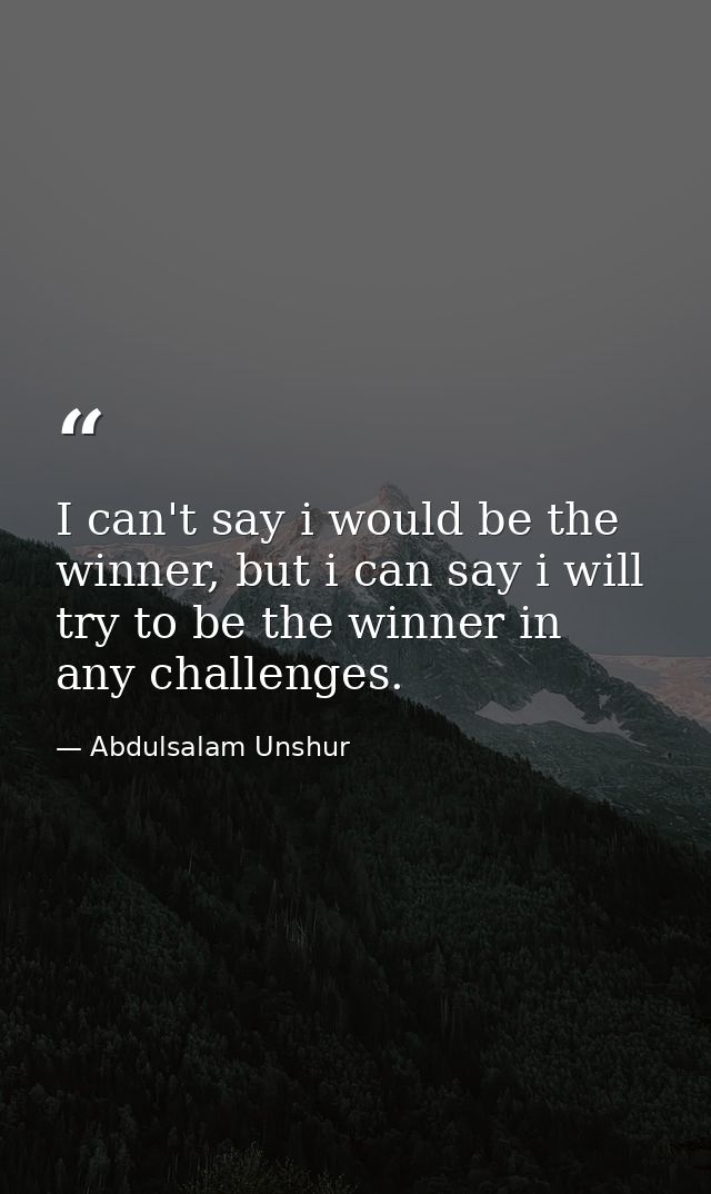 I can't say i would be the winner, but i can say i will try to be the winner in any challenges. — Abdulsalam Unshur