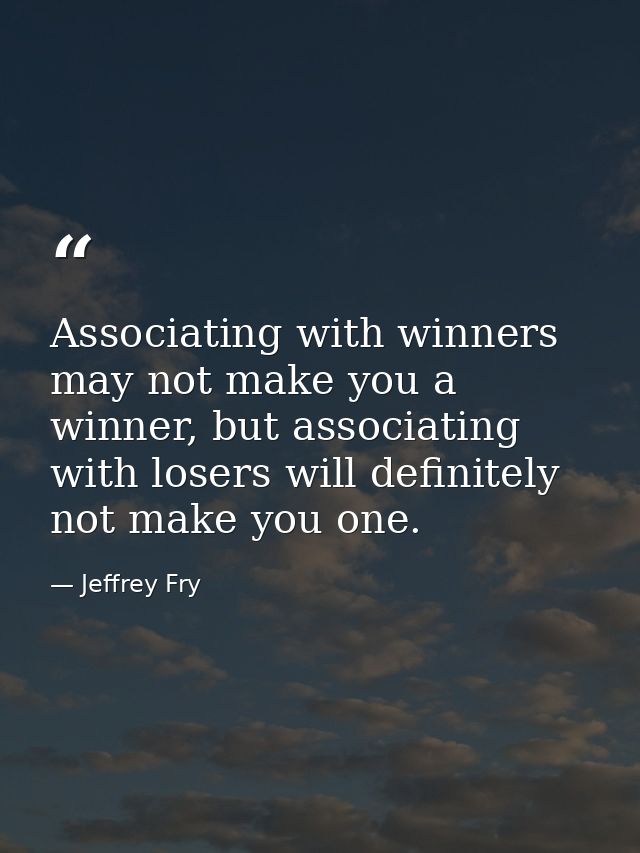 Associating with winners may not make you a winner, but associating with losers will definitely not make you one. — Jeffrey Fry
