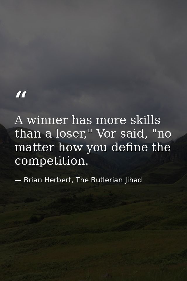 A winner has more skills than a loser," Vor said, "no matter how you define the competition. — Brian Herbert, The Butlerian Jihad