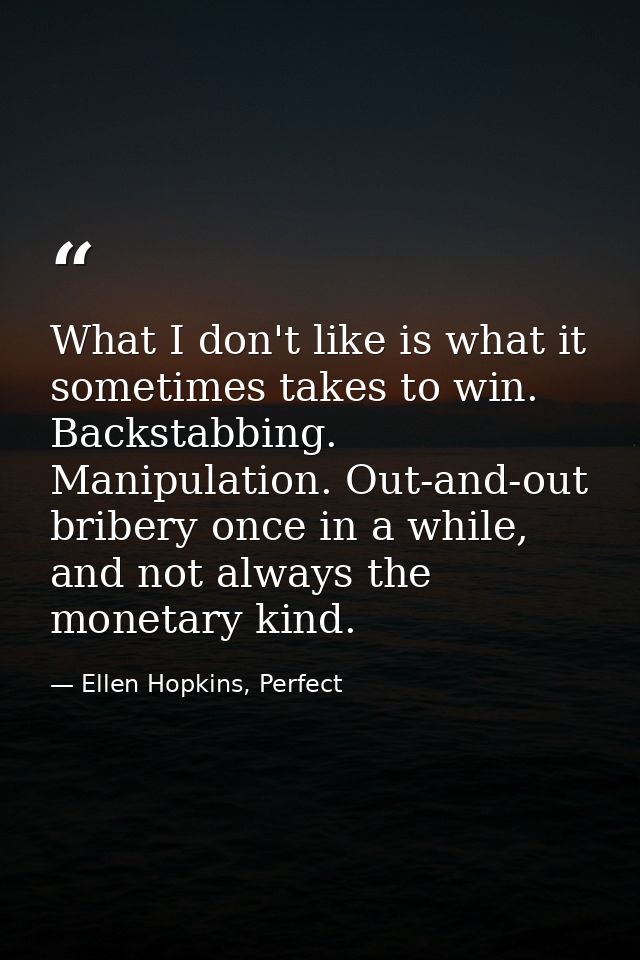What I don't like is what it sometimes takes to win. Backstabbing. Manipulation. Out-and-out bribery once in a while, an — Ellen Hopkins, Perfect
