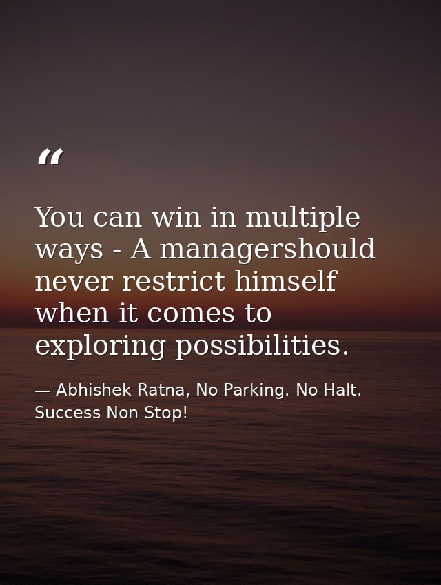 You can win in multiple ways - A managershould never restrict himself when it comes to exploring possibilities. — Abhishek Ratna, No Parking. No Halt. Success Non Stop!