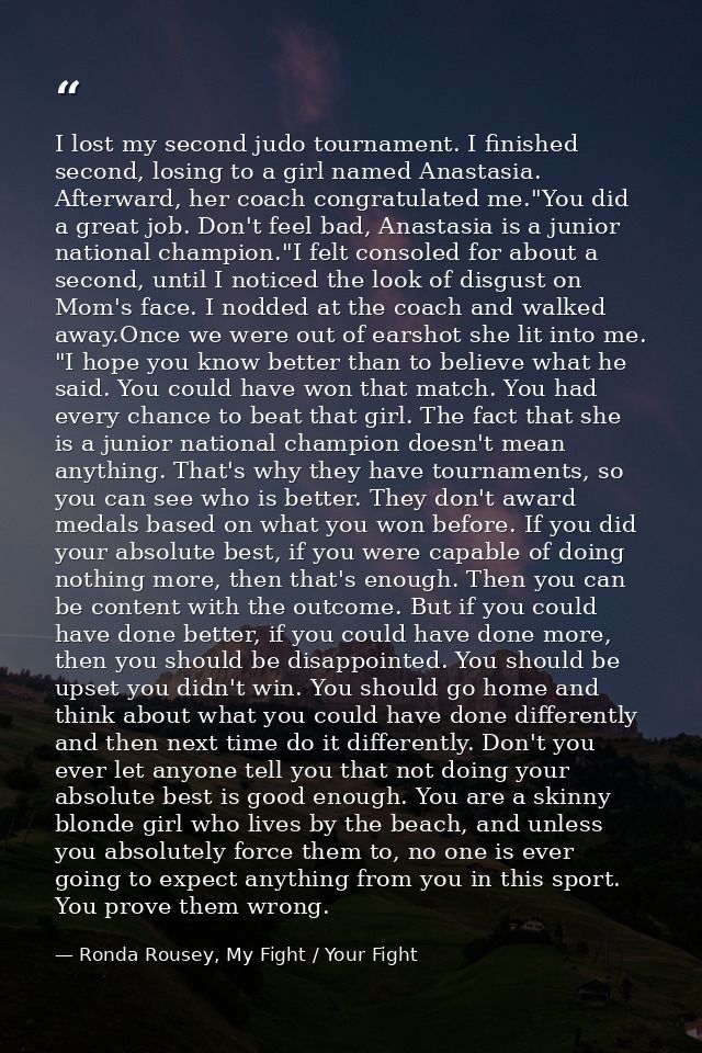 I lost my second judo tournament. I finished second, losing to a girl named Anastasia. Afterward, her coach congratulate — Ronda Rousey, My Fight / Your Fight