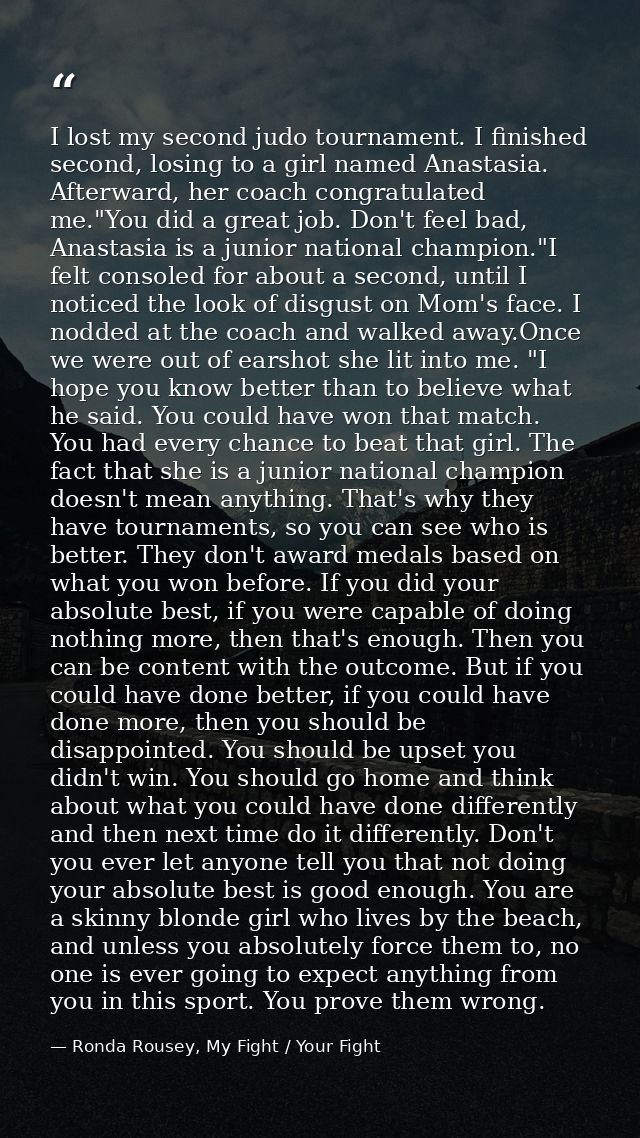 I lost my second judo tournament. I finished second, losing to a girl named Anastasia. Afterward, her coach congratulate — Ronda Rousey, My Fight / Your Fight