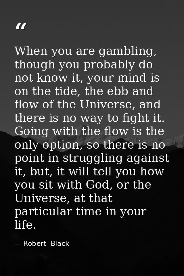 When you are gambling, though you probably do not know it, your mind is on the tide, the ebb and flow of the Universe, a — Robert  Black