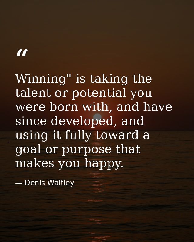 Winning" is taking the talent or potential you were born with, and have since developed, and using it fully toward a goa — Denis Waitley