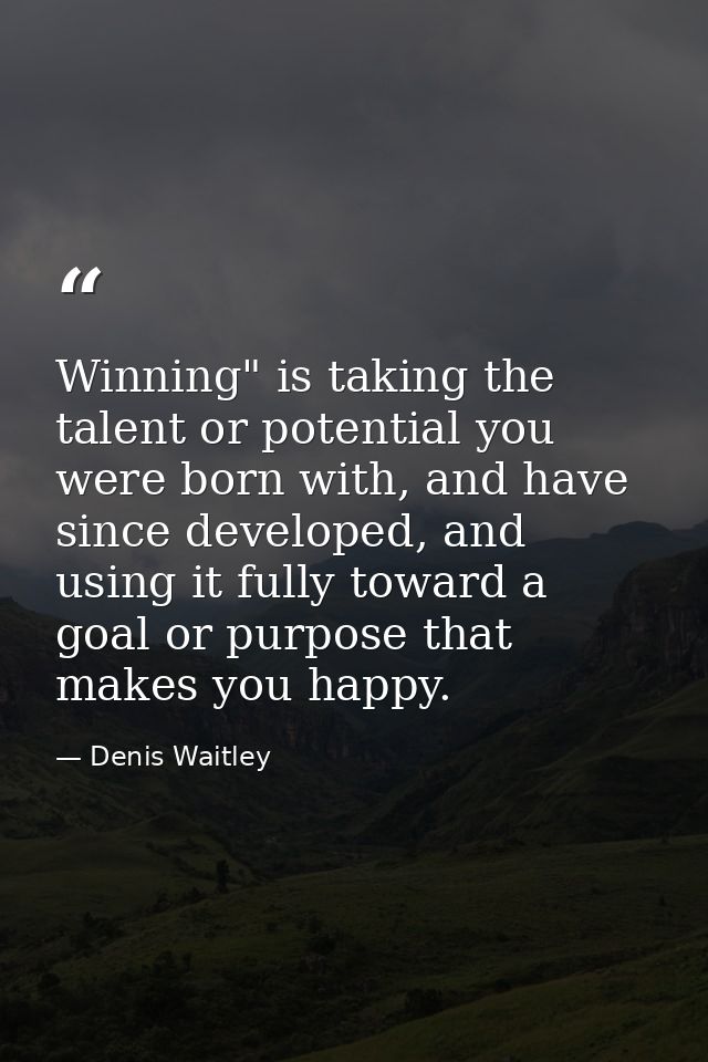 Winning" is taking the talent or potential you were born with, and have since developed, and using it fully toward a goa — Denis Waitley