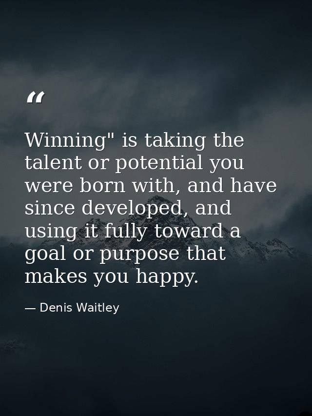 Winning" is taking the talent or potential you were born with, and have since developed, and using it fully toward a goa — Denis Waitley