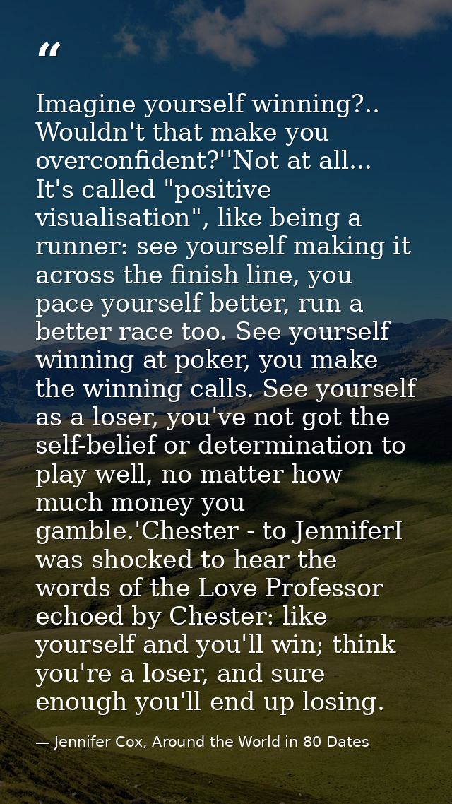 Imagine yourself winning?.. Wouldn't that make you overconfident?''Not at all... It's called "positive visualisation", l — Jennifer Cox, Around the World in 80 Dates