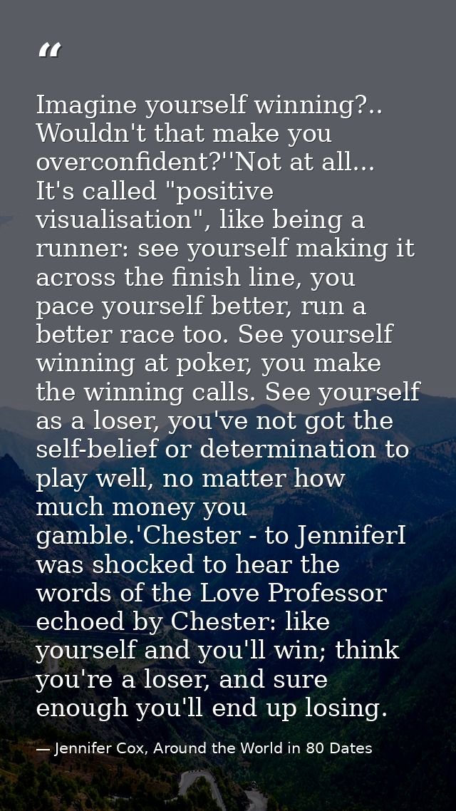 Imagine yourself winning?.. Wouldn't that make you overconfident?''Not at all... It's called "positive visualisation", l — Jennifer Cox, Around the World in 80 Dates