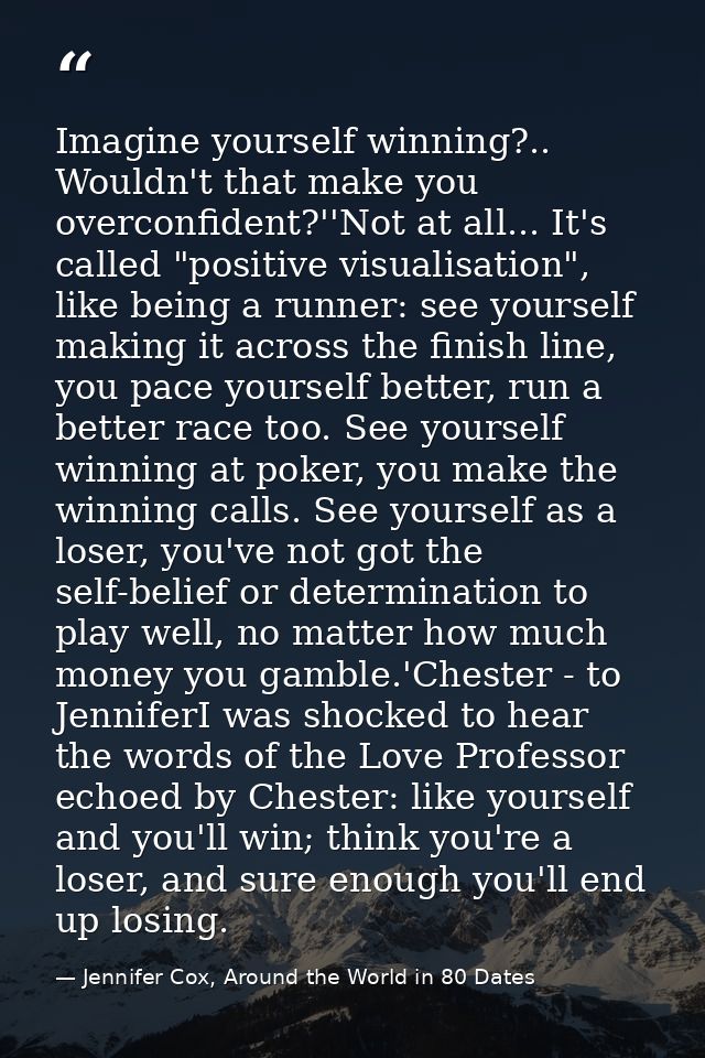 Imagine yourself winning?.. Wouldn't that make you overconfident?''Not at all... It's called "positive visualisation", l — Jennifer Cox, Around the World in 80 Dates
